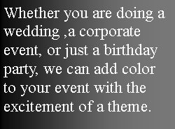 Text Box: Whether you are doing a wedding ,a corporate event, or just a birthday party, we can add color to your event with the excitement of a theme.